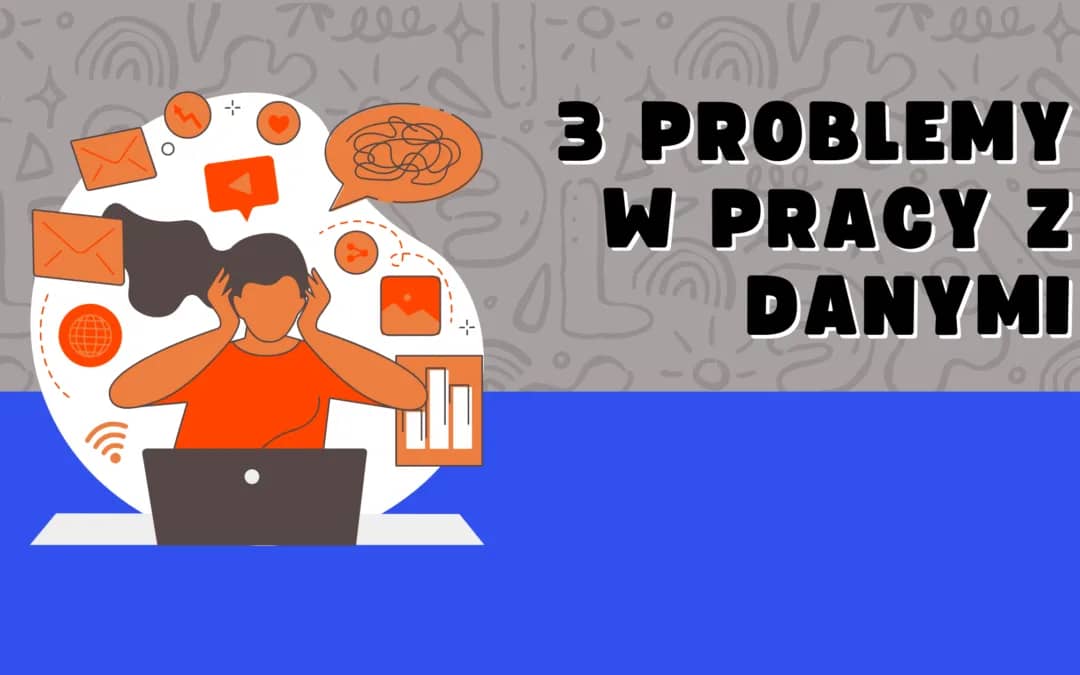 3 problemy w pracy z danymi i jak je naprawić